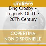 Bing Crosby - Legends Of The 20Th Century cd musicale di Bing Crosby