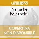 Na na he he espoir - cd