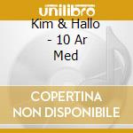 Kim & Hallo - 10 Ar Med cd musicale di Kim & Hallo
