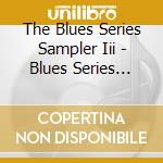 The Blues Series Sampler Iii - Blues Series Sampler Iii cd musicale di The Blues Series Sampler Iii