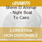 Sherei El Ammar - Night Boat To Cairo cd