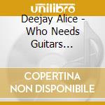 Deejay Alice - Who Needs Guitars Anywaym cd