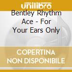 Bentley Rhythm Ace - For Your Ears Only cd