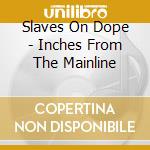 Slaves On Dope - Inches From The Mainline cd musicale di Slaves On Dope