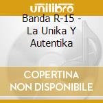 Banda R-15 - La Unika Y Autentika cd
