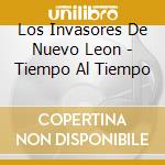Los Invasores De Nuevo Leon - Tiempo Al Tiempo cd musicale di Los Invasores De Nuevo Leon