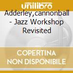 Adderley,cannonball - Jazz Workshop Revisited cd