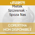 Mietek Szczesniak - Spoza Nas cd