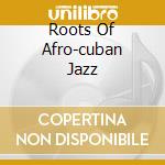 Roots Of Afro-cuban Jazz cd