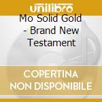 Mo Solid Gold - Brand New Testament cd musicale di Mo Solid Gold