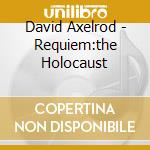 David Axelrod - Requiem:the Holocaust cd musicale di AXELROD DAVID