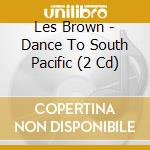 Les Brown - Dance To South Pacific (2 Cd) cd musicale di Les Brown