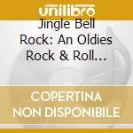Jingle Bell Rock: An Oldies Rock & Roll Christmas - Jingle Bell An Rock: Oldies Rock & Roll Christmas cd musicale di Jingle Bell Rock: An Oldies Rock & Roll Christmas