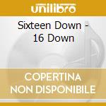 Sixteen Down - 16 Down cd musicale di Sixteen Down