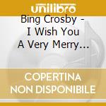 Bing Crosby - I Wish You A Very Merry Christ