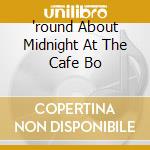 'round About Midnight At The Cafe Bo cd