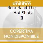 Beta Band The - Hot Shots Ii cd musicale di Beta Band The