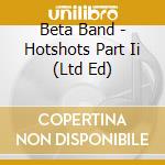 Beta Band - Hotshots Part Ii (Ltd Ed) cd musicale di Beta Band