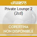 Private Lounge 2 (2cd) cd musicale di ARTISTI VARI
