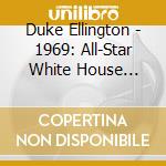Duke Ellington - 1969: All-Star White House Tribute To cd musicale di ALL STARS WHITE HOUSE