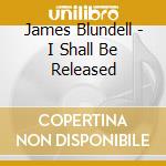 James Blundell - I Shall Be Released cd musicale di James Blundell