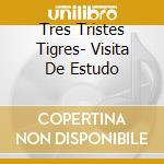 Tres Tristes Tigres- Visita De Estudo cd