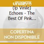 (lp Vinile) Echoes - The Best Of Pink Floyd