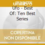 Ufo - Best Of: Ten Best Series cd musicale di Ufo