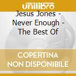 Jesus Jones - Never Enough - The Best Of cd musicale