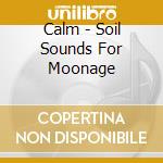 Calm - Soil Sounds For Moonage cd musicale di Calm