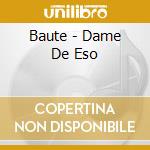 Baute - Dame De Eso cd musicale di Baute