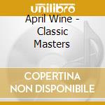 April Wine - Classic Masters cd musicale di April Wine