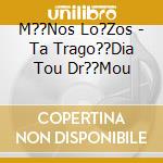 M??Nos Lo?Zos - Ta Trago??Dia Tou Dr??Mou cd