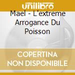 Mael - L'extreme Arrogance Du Poisson cd musicale di Mael