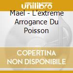 Mael - L'extreme Arrogance Du Poisson cd