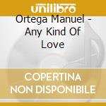 Ortega Manuel - Any Kind Of Love cd musicale di Ortega Manuel