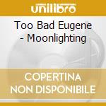 Too Bad Eugene - Moonlighting cd