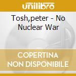 Tosh,peter - No Nuclear War cd musicale di Tosh,peter
