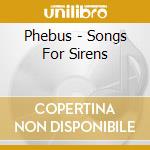 Phebus - Songs For Sirens cd musicale di Phebus