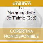 La Mamma/idiote Je T'aime (2cd) cd