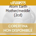 Atom Earth Mother/meddle (2cd) cd