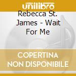 Rebecca St. James - Wait For Me cd musicale di Rebecca St. James