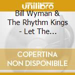 Bill Wyman & The Rhythm Kings - Let The Good Times Roll cd