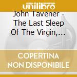 John Tavener - The Last Sleep Of The Virgin, The Hidden Treasure cd musicale di Classical