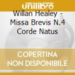 Willan Healey - Missa Brevis N.4 Corde Natus cd musicale di Willan Healey