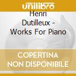 Henri Dutilleux - Works For Piano cd musicale di Henri Dutilleux