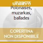 Polonaises, muzarkas, ballades cd
