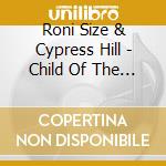 Roni Size & Cypress Hill - Child Of The... cd musicale di Roni Size & Cypress Hill