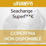 Seachange - Superf**K
