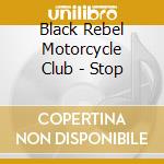 Black Rebel Motorcycle Club - Stop cd musicale di BLACK REBEL MOTORCYCLE